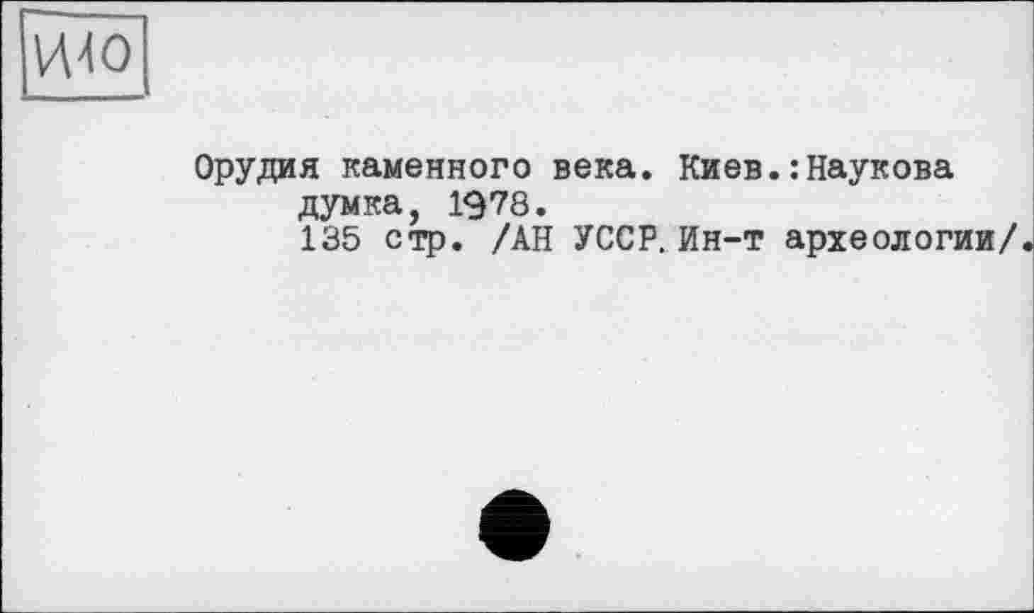 ﻿И40
Орудия каменного века. Киев.:Наукова думка, 1978.
135 стр. /АН УССР. Ин-т археологии/.